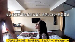 【经典原版4K收藏】曾火爆全网，学院派女神，颜值高身材好，与大神花样露脸性爱自拍！高清1080P原版首发